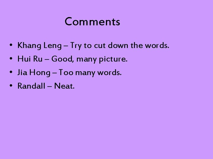 Comments • • Khang Leng – Try to cut down the words. Hui Ru