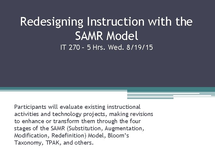 Redesigning Instruction with the SAMR Model IT 270 – 5 Hrs. Wed. 8/19/15 Participants