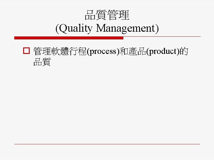 品質管理 (Quality Management) o 管理軟體行程(process)和產品(product)的 品質 