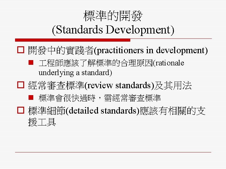 標準的開發 (Standards Development) o 開發中的實踐者(practitioners in development) n 程師應該了解標準的合理原因(rationale underlying a standard) o 經常審查標準(review