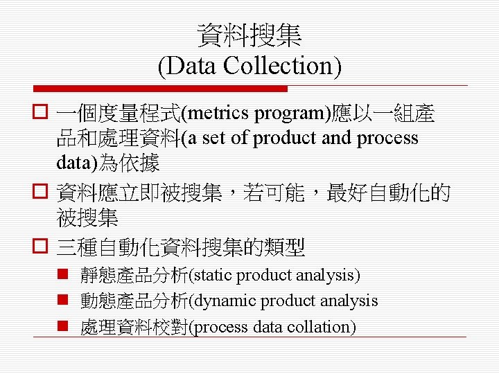 資料搜集 (Data Collection) o 一個度量程式(metrics program)應以一組產 品和處理資料(a set of product and process data)為依據 o