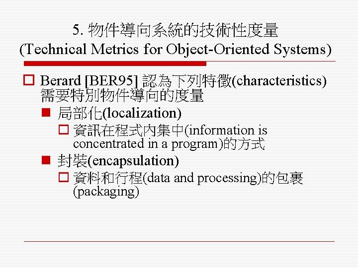 5. 物件導向系統的技術性度量 (Technical Metrics for Object-Oriented Systems) o Berard [BER 95] 認為下列特徵(characteristics) 需要特別物件導向的度量 n