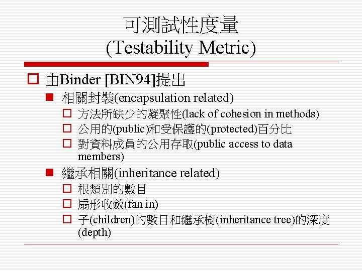 可測試性度量 (Testability Metric) o 由Binder [BIN 94]提出 n 相關封裝(encapsulation related) o 方法所缺少的凝聚性(lack of cohesion