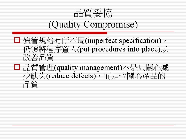 品質妥協 (Quality Compromise) o 儘管規格有所不周(imperfect specification)， 仍須將程序置入(put procedures into place)以 改善品質 o 品質管理(quality management)不是只關心減