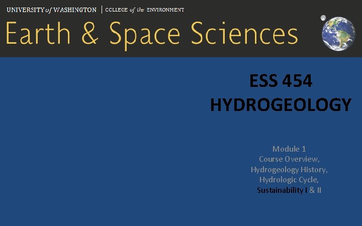 ESS 454 HYDROGEOLOGY Module 1 Course Overview, Hydrogeology History, Hydrologic Cycle, Sustainability I &