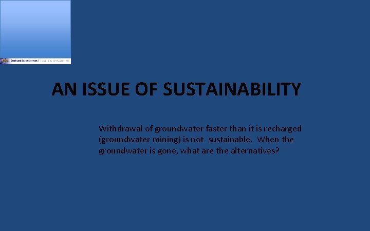 AN ISSUE OF SUSTAINABILITY Withdrawal of groundwater faster than it is recharged (groundwater mining)