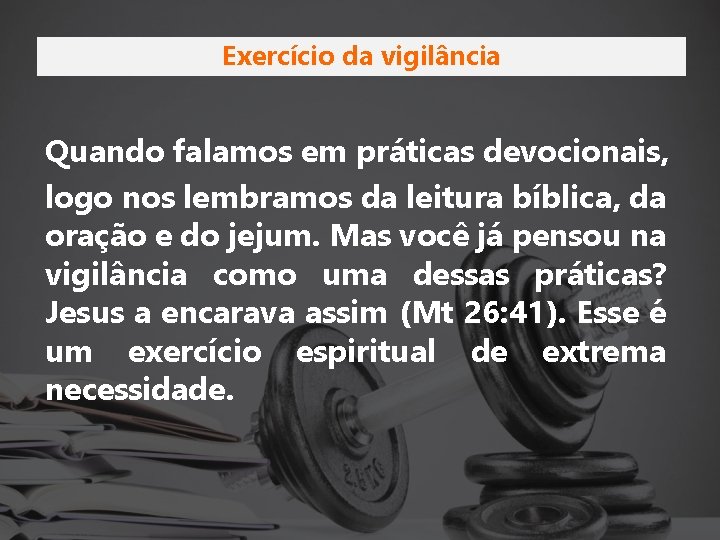 Exercício da vigilância Quando falamos em práticas devocionais, logo nos lembramos da leitura bíblica,