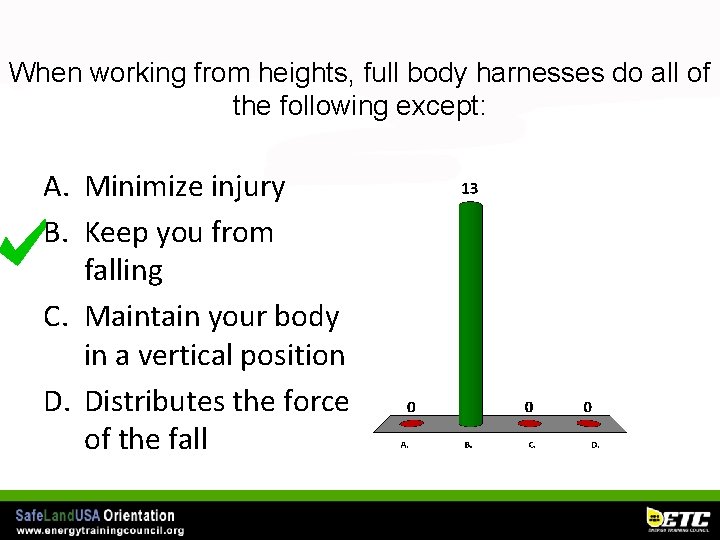 When working from heights, full body harnesses do all of the following except: A.