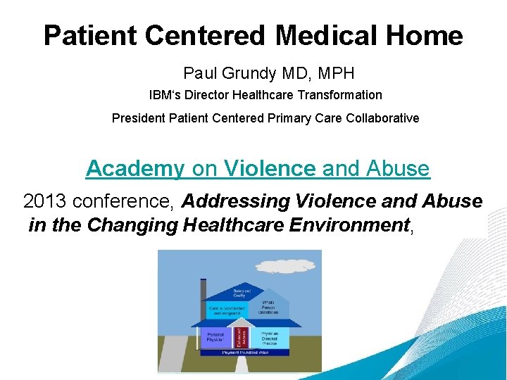 Patient Centered Medical Home Paul Grundy MD, MPH IBM‘s Director Healthcare Transformation President Patient