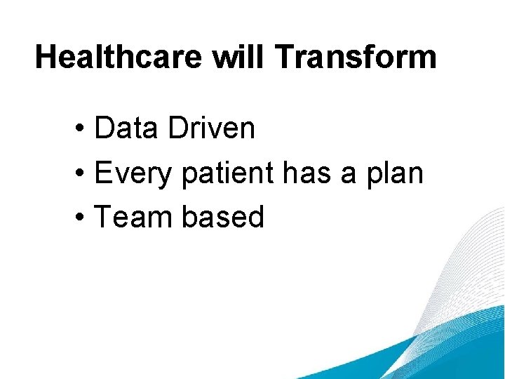 Healthcare will Transform • Data Driven • Every patient has a plan • Team