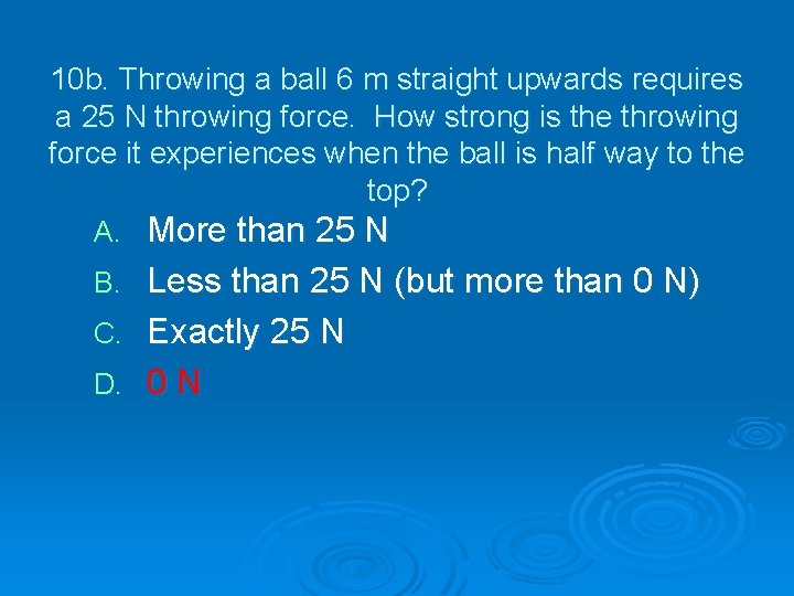 10 b. Throwing a ball 6 m straight upwards requires a 25 N throwing