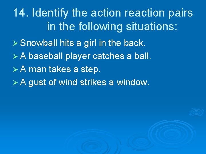 14. Identify the action reaction pairs in the following situations: Ø Snowball hits a