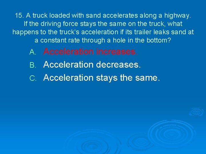 15. A truck loaded with sand accelerates along a highway. If the driving force