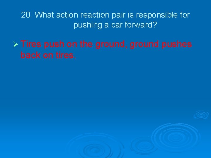 20. What action reaction pair is responsible for pushing a car forward? Ø Tires