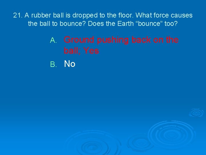 21. A rubber ball is dropped to the floor. What force causes the ball