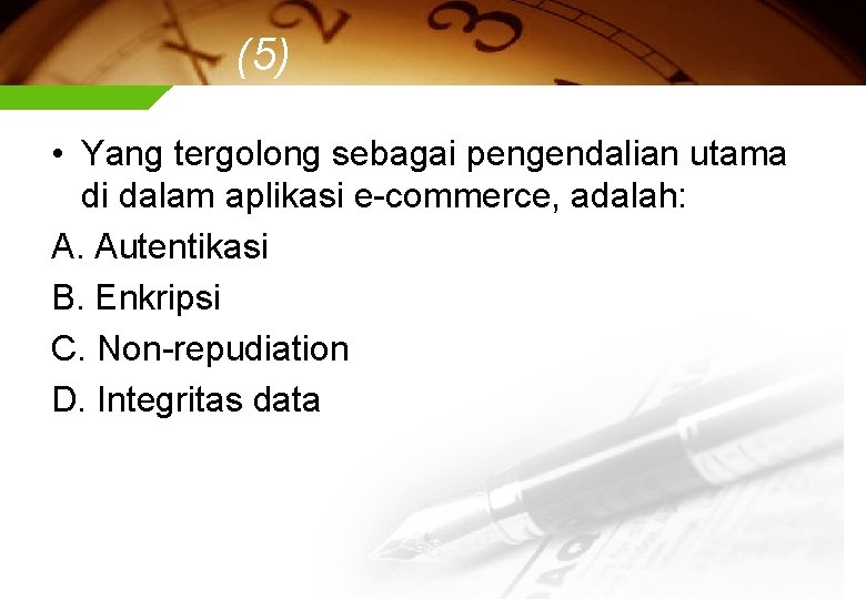 (5) • Yang tergolong sebagai pengendalian utama di dalam aplikasi e-commerce, adalah: A. Autentikasi