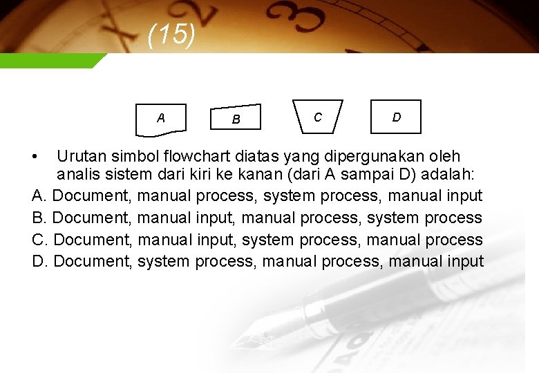 (15) A • B C D Urutan simbol flowchart diatas yang dipergunakan oleh analis