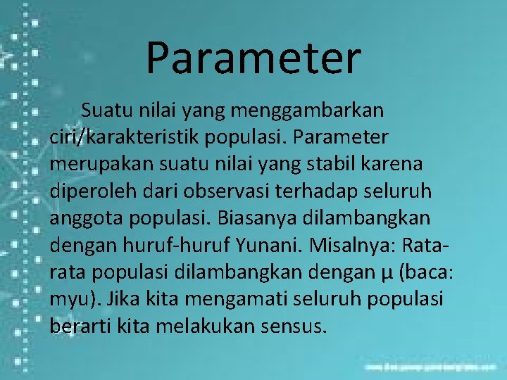 Parameter Suatu nilai yang menggambarkan ciri/karakteristik populasi. Parameter merupakan suatu nilai yang stabil karena