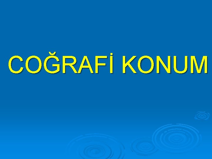 COĞRAFİ KONUM 