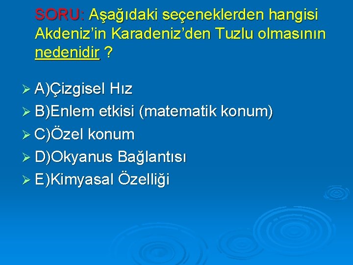 SORU: Aşağıdaki seçeneklerden hangisi Akdeniz’in Karadeniz’den Tuzlu olmasının nedenidir ? Ø A)Çizgisel Hız Ø