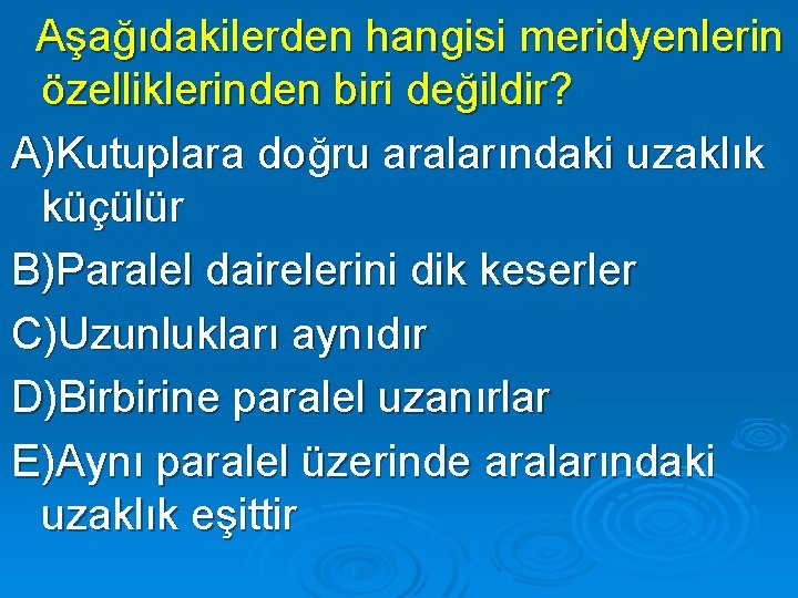Aşağıdakilerden hangisi meridyenlerin özelliklerinden biri değildir? A)Kutuplara doğru aralarındaki uzaklık küçülür B)Paralel dairelerini dik