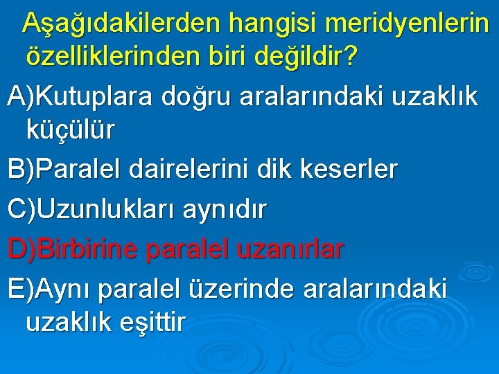 Aşağıdakilerden hangisi meridyenlerin özelliklerinden biri değildir? A)Kutuplara doğru aralarındaki uzaklık küçülür B)Paralel dairelerini dik