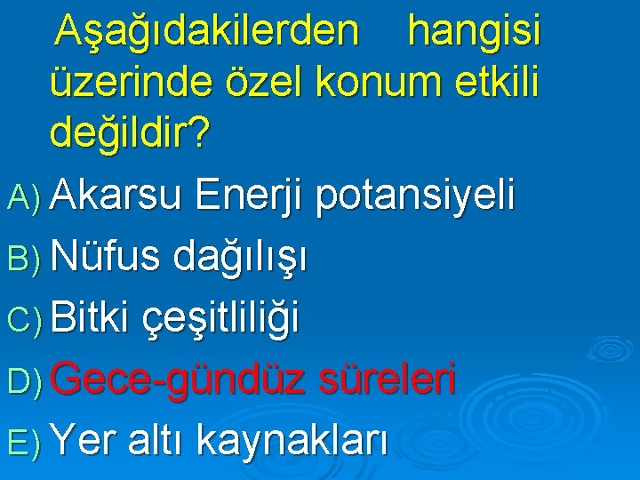 Aşağıdakilerden hangisi üzerinde özel konum etkili değildir? A) Akarsu Enerji potansiyeli B) Nüfus dağılışı