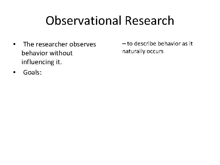 Observational Research • The researcher observes behavior without influencing it. • Goals: – to