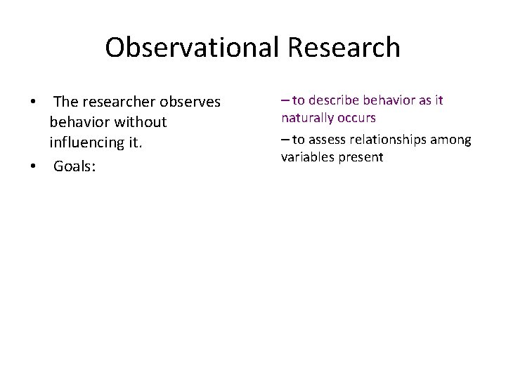 Observational Research • The researcher observes behavior without influencing it. • Goals: – to