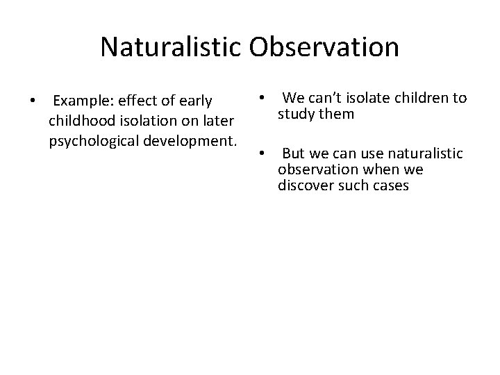 Naturalistic Observation • Example: effect of early childhood isolation on later psychological development. •