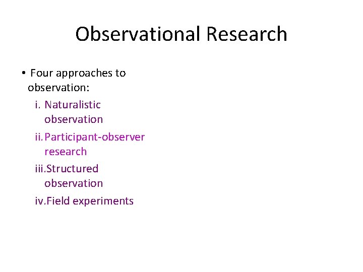 Observational Research • Four approaches to observation: i. Naturalistic observation ii. Participant-observer research iii.