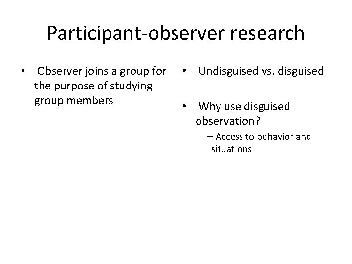 Participant-observer research • Observer joins a group for the purpose of studying group members