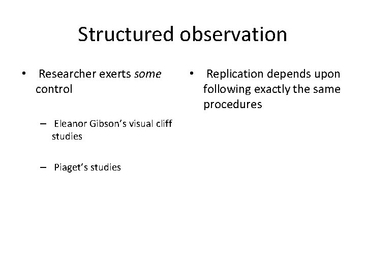 Structured observation • Researcher exerts some control – Eleanor Gibson’s visual cliff studies –