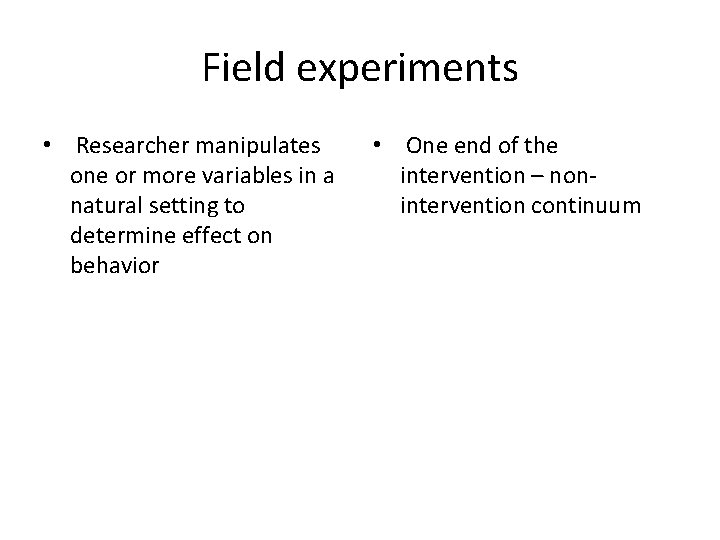Field experiments • Researcher manipulates one or more variables in a natural setting to