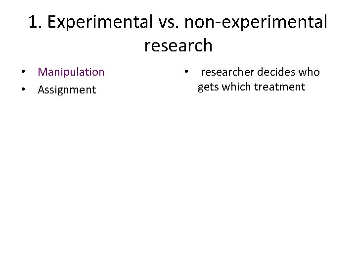 1. Experimental vs. non-experimental research • Manipulation • Assignment • researcher decides who gets