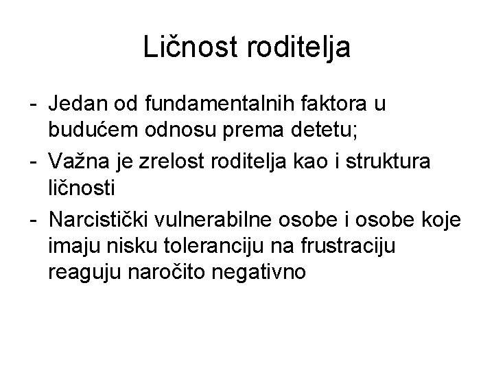 Ličnost roditelja - Jedan od fundamentalnih faktora u budućem odnosu prema detetu; - Važna