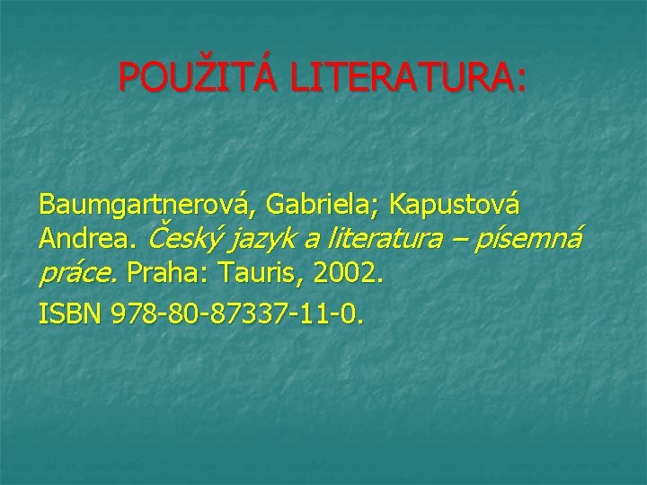 POUŽITÁ LITERATURA: Baumgartnerová, Gabriela; Kapustová Andrea. Český jazyk a literatura – písemná práce. Praha: