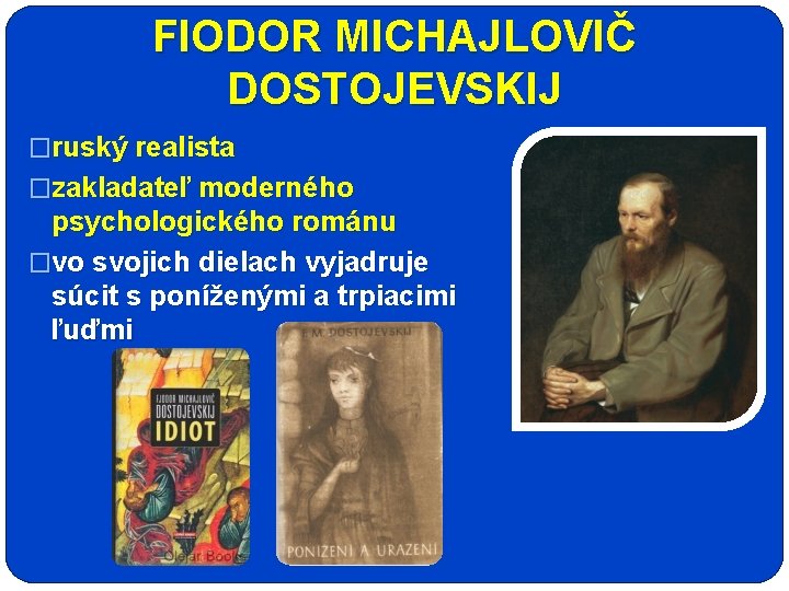 FIODOR MICHAJLOVIČ DOSTOJEVSKIJ �ruský realista �zakladateľ moderného psychologického románu �vo svojich dielach vyjadruje súcit
