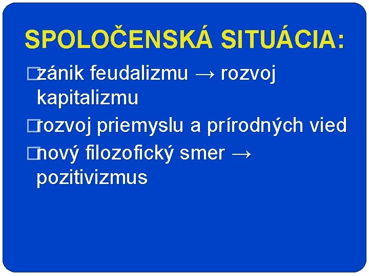 SPOLOČENSKÁ SITUÁCIA: �zánik feudalizmu → rozvoj kapitalizmu �rozvoj priemyslu a prírodných vied �nový filozofický