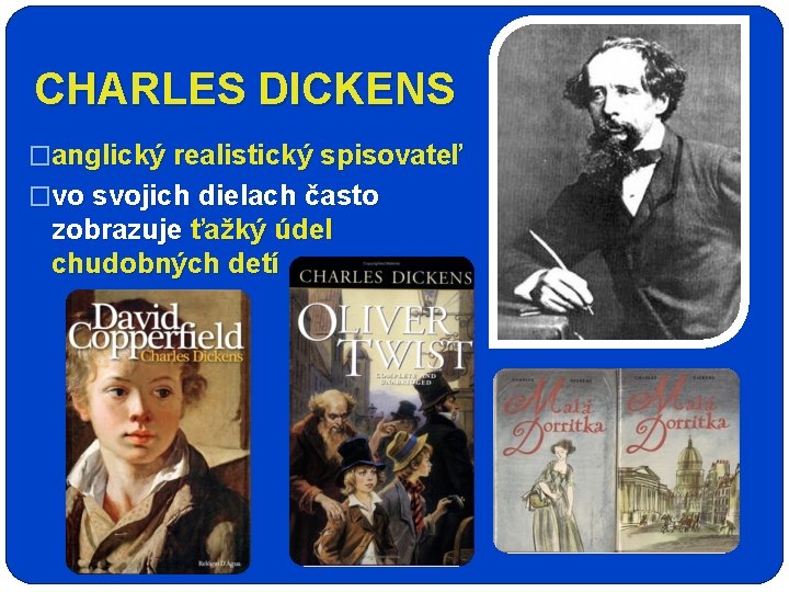 CHARLES DICKENS �anglický realistický spisovateľ �vo svojich dielach často zobrazuje ťažký údel chudobných detí