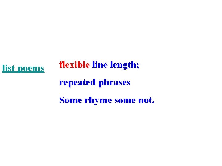 list poems flexible line length; repeated phrases Some rhyme some not. 