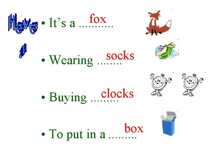fox • It’s a. . . socks • Wearing. . . . clocks •
