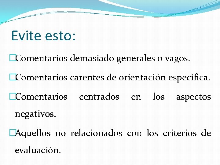 Evite esto: �Comentarios demasiado generales o vagos. �Comentarios carentes de orientación específica. �Comentarios centrados