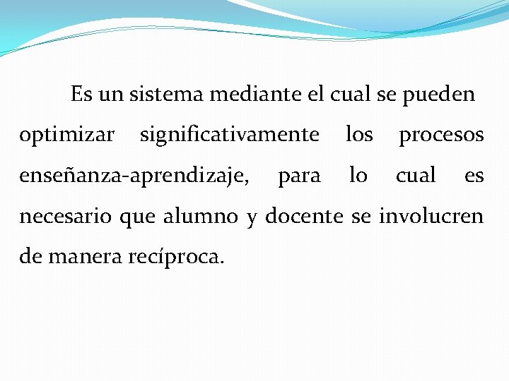 Es un sistema mediante el cual se pueden optimizar significativamente los procesos enseñanza-aprendizaje, para