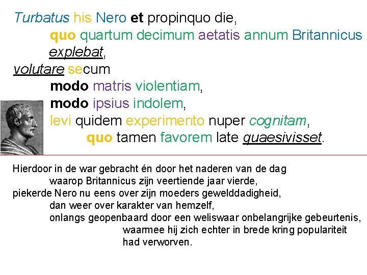 Turbatus his Nero et propinquo die, quo quartum decimum aetatis annum Britannicus explebat, volutare