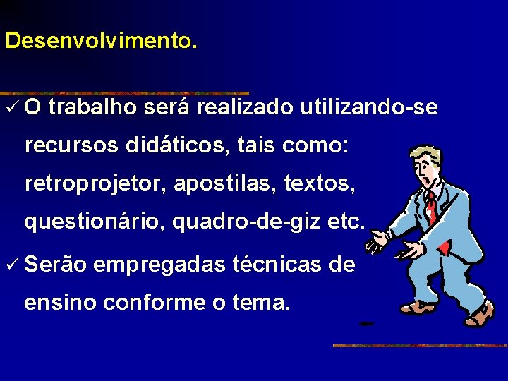 Desenvolvimento. üO trabalho será realizado utilizando-se recursos didáticos, tais como: retroprojetor, apostilas, textos, questionário,