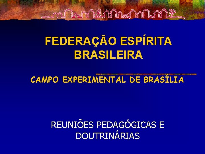FEDERAÇÃO ESPÍRITA BRASILEIRA CAMPO EXPERIMENTAL DE BRASÍLIA REUNIÕES PEDAGÓGICAS E DOUTRINÁRIAS 