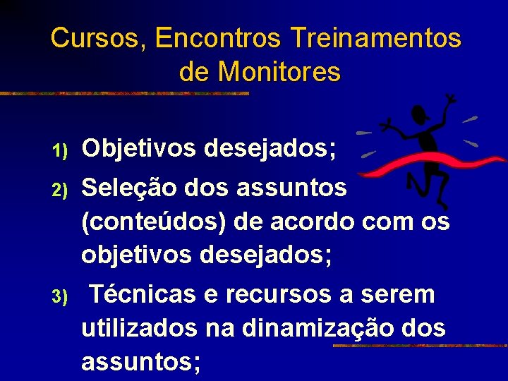 Cursos, Encontros Treinamentos de Monitores 1) Objetivos desejados; 2) Seleção dos assuntos (conteúdos) de