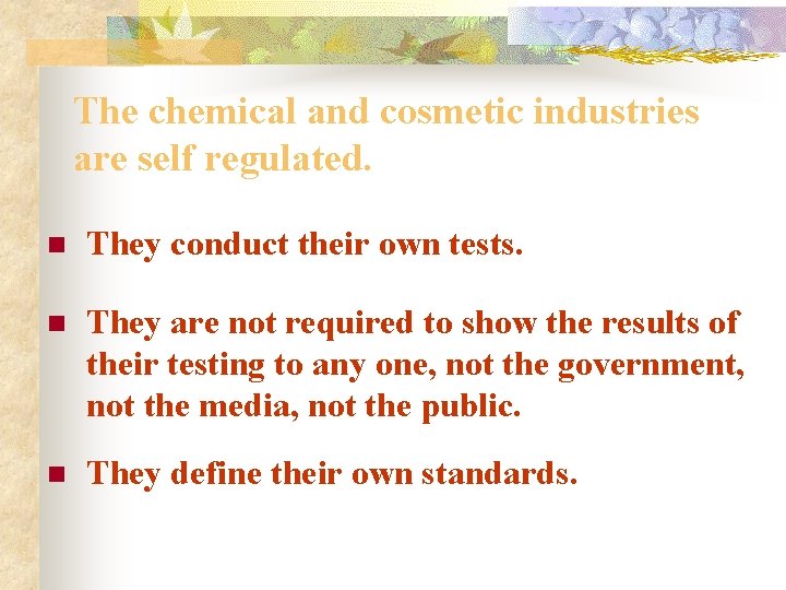 The chemical and cosmetic industries are self regulated. n They conduct their own tests.