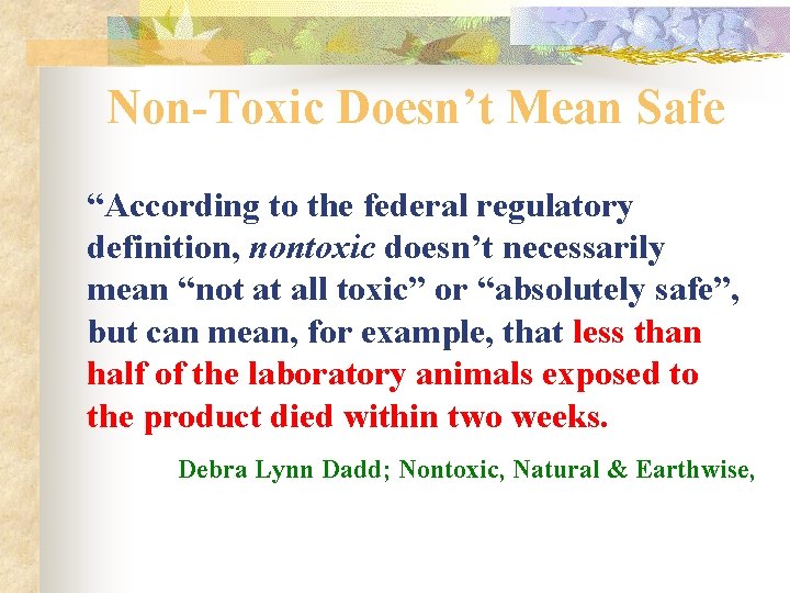 Non-Toxic Doesn’t Mean Safe “According to the federal regulatory definition, nontoxic doesn’t necessarily mean